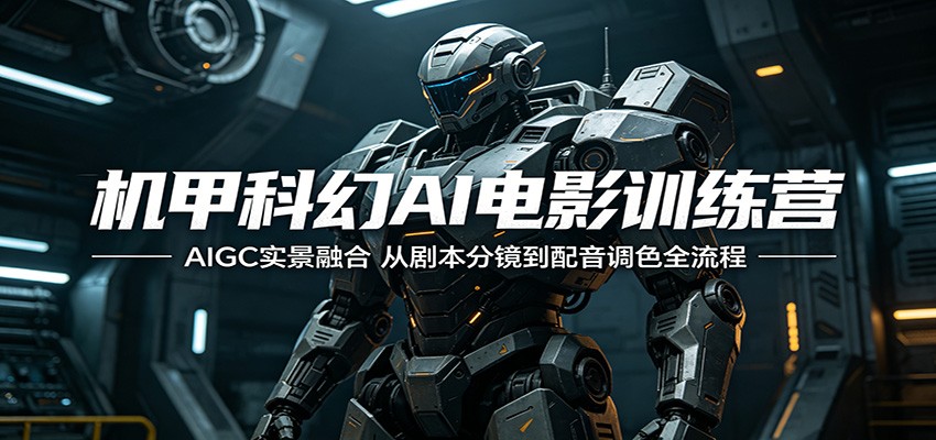机甲科幻AI电影训练营：AIGC实景融合，从剧本分镜到配音调色全流程-源创文化-轻创终点站
