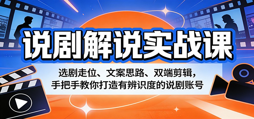 说剧解说实战课：选剧走位、文案思路、双端剪辑，手把手教你打造有辨识度的说剧账号-源创文化-轻创终点站