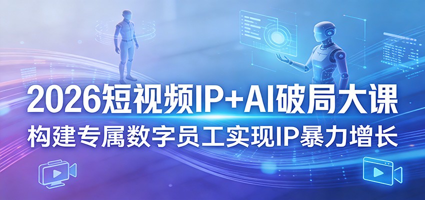 2026短视频IP+AI破局大课，构建专属数字员工实现IP暴力增长-源创文化-轻创终点站