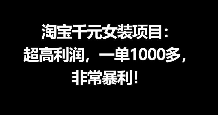 淘宝千元女装项目：超高利润，一单1000多，非常暴利-源创文化-轻创终点站