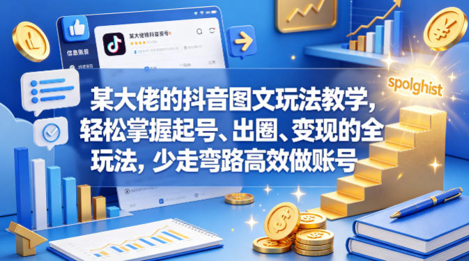 某大佬的抖音图文玩法教学，轻松掌握起号、出圈、变现的全套玩法，少走弯路高效做账号-源创文化-轻创终点站