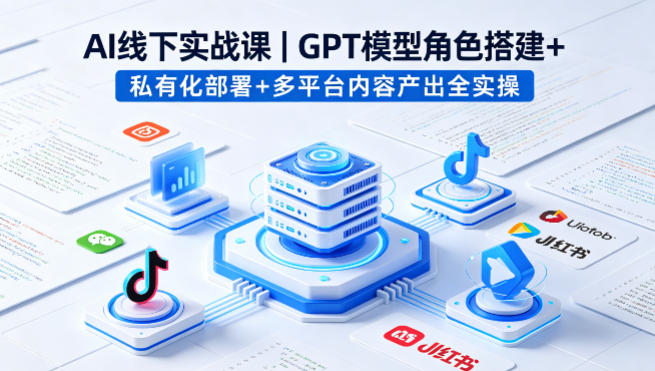 AI线下实战课，GPT模型角色搭建+私有化部署+多平台内容产出全实操-源创文化-轻创终点站