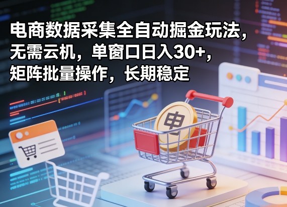 独家电商数据采集全自动掘金玩法，无需云机，单窗口日入30+，矩阵批量操作，长期稳定【揭秘】-源创文化-轻创终点站
