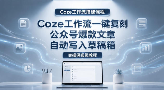 【Coze工作流搭建实操教程】coze工作流一键复刻公众号爆款文章，自动写入草稿箱！全流程保姆级教学-源创文化-轻创终点站