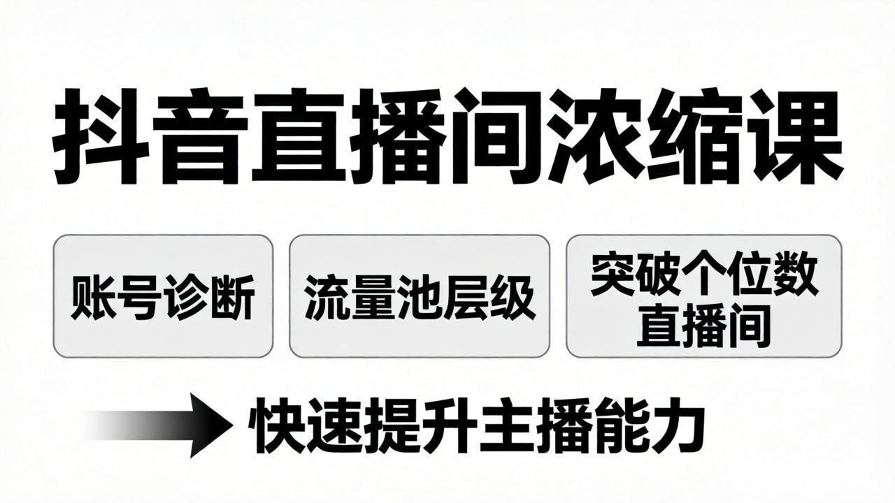抖音直播间浓缩课：账号诊断+流量池层级，突破个位数直播间，快速提升主播能力-源创文化-轻创终点站