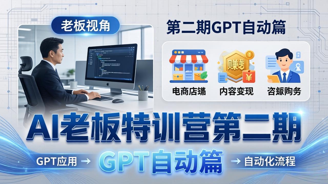 AI老板特训营第二期GPT自动篇：GPT应用+赚钱案例+自动化流程，老板AI降本增效课-源创文化-轻创终点站
