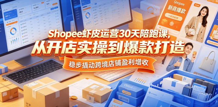 Shopee虾皮运营30天陪跑课，从开店实操到爆款打造，稳步撬动跨境店铺盈利增收-源创文化-轻创终点站
