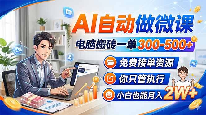 AI自动做微课，电脑搬砖一单300-500+，免费接单资源，你只管执行，小白也能月入2W+-源创文化-轻创终点站