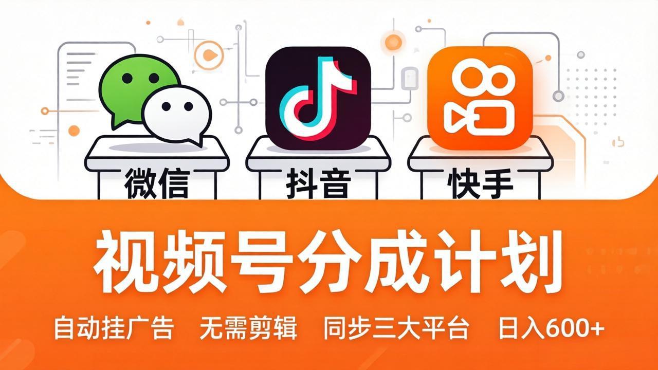 视频号分成计划：发视频自动挂广告，无需剪辑同步三大平台，单号轻松日入600+-源创文化-轻创终点站