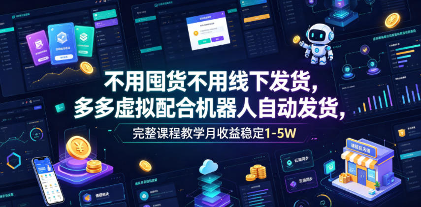 不用囤货不用线下发货,多多虚拟配合机器人自动发货,完整课程教学月收益稳定1-5W【揭秘】-源创文化-轻创终点站