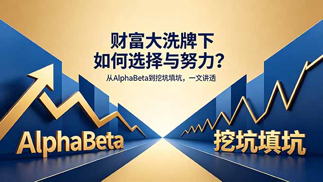 付费文章：财富大洗牌下如何选择与努力？从AlphaBeta到挖坑填坑，一文讲透-源创文化-轻创终点站