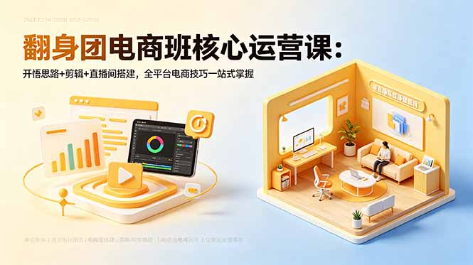 翻身团电商班核心运营课：开悟思路+剪辑+直播间搭建，全平台电商技巧一站式掌握-源创文化-轻创终点站