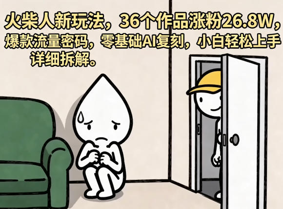 火柴人新玩法，36个作品涨粉26.8W，爆款流量密码，零基础AI复刻，小白轻松上手，详细拆解-源创文化-轻创终点站