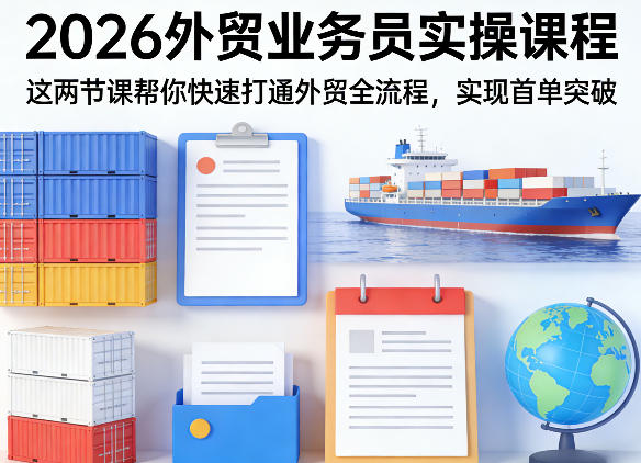2026外贸业务员实操课程，这两节课帮你快速打通外贸全流程，实现首单突破-源创文化-轻创终点站