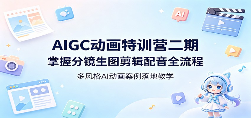 AIGC动画特训营二期：掌握分镜生图剪辑配音全流程，多风格AI动画案例落地教学-源创文化-轻创终点站
