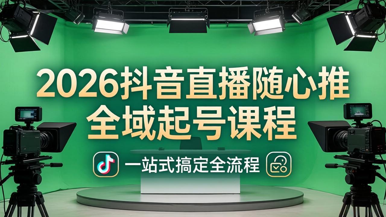2026抖音直播随心推全域起号课程：一站式搞定直播起号、稳号、放量全流程(更新4月-源创文化-轻创终点站