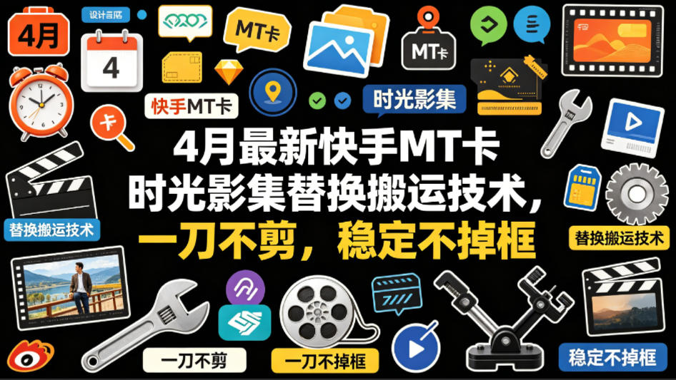 4月最新快手MT卡时光影集替换搬运技术，一刀不剪，稳定不掉框-源创文化-轻创终点站