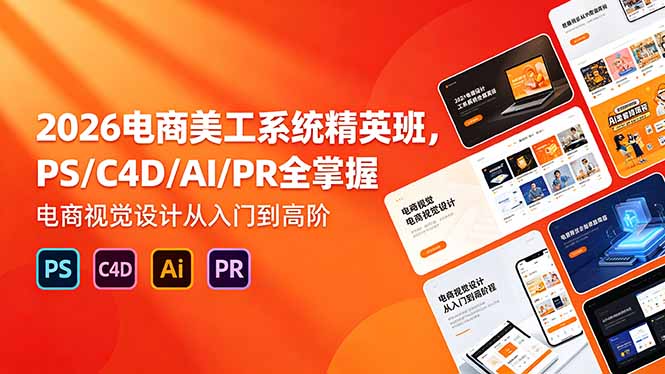 2026电商美工系统精英班，PS/C4D/AI/PR全掌握，电商视觉设计从入门到高阶-源创文化-轻创终点站