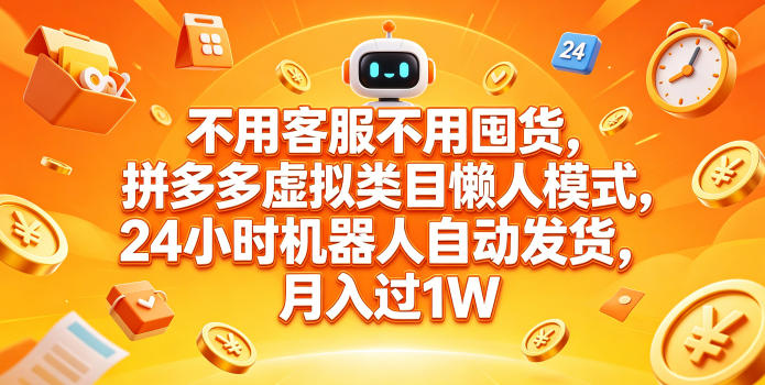 不用客服不用囤货，拼多多虚拟类目懒人模式，24小时机器人自动发货，月入过1W【揭秘】-源创文化-轻创终点站