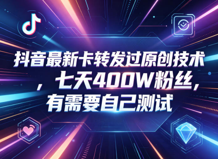 抖音最新卡转发过原创技术，七天400W粉丝，有需要自己测试-源创文化-轻创终点站
