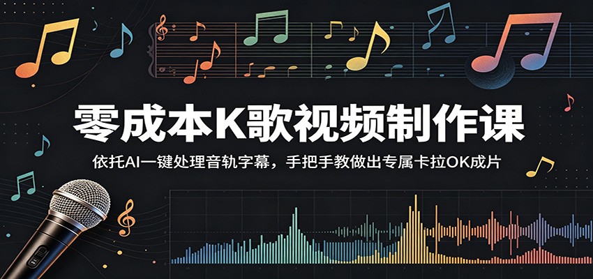 零成本K歌视频制作课：依托AI一键处理音轨字幕，手把手教做出专属卡拉OK成片-源创文化-轻创终点站