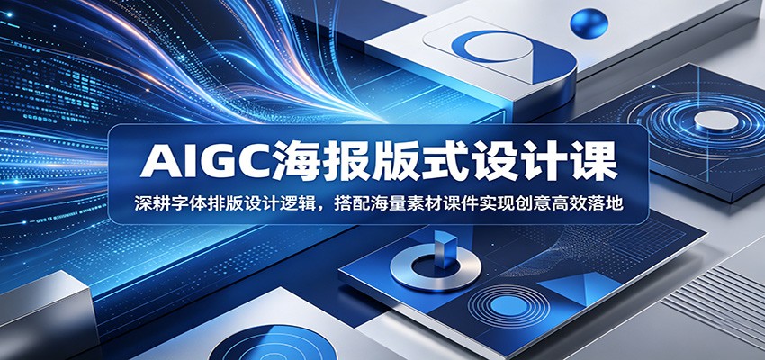 AIGC海报版式设计课：深耕字体排版设计逻辑，搭配海量素材课件实现创意高效落地-源创文化-轻创终点站