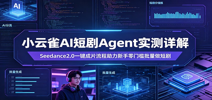 小云雀AI短剧Agent实测详解：Seedance2.0一键成片流程助力新手零门槛批量做短剧-源创文化-轻创终点站