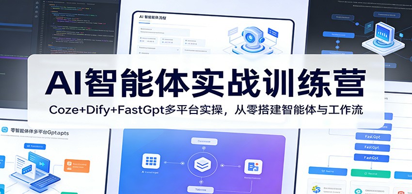 AI智能体实战训练营:Coze+Dify+FastGpt多平台实操,从零搭建智能体与工作流-源创文化-轻创终点站