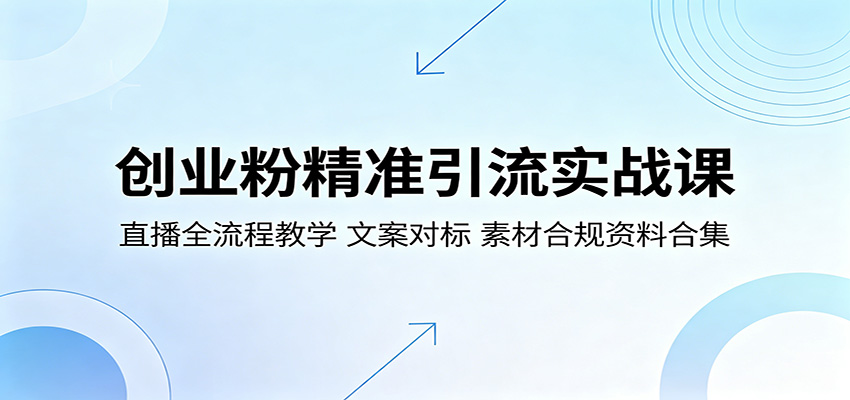 创业粉精准引流实战课：直播全流程教学，文案对标，素材合规资料合集-源创文化-轻创终点站