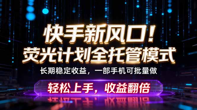 快手新风口！荧光计划全托管躺赚，不用自己干，批量操作月入3W+-源创文化-轻创终点站