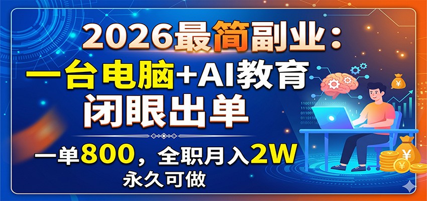 2026最简副业:一台电脑+AI教育,闭眼出单,一单800,全职月入2W,永久可做-源创文化-轻创终点站