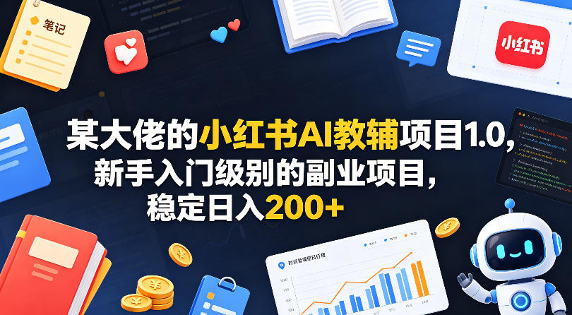 某大佬的小红书AI教辅项目1.0，新手入门级别的副业项目，稳定日入200+-源创文化-轻创终点站