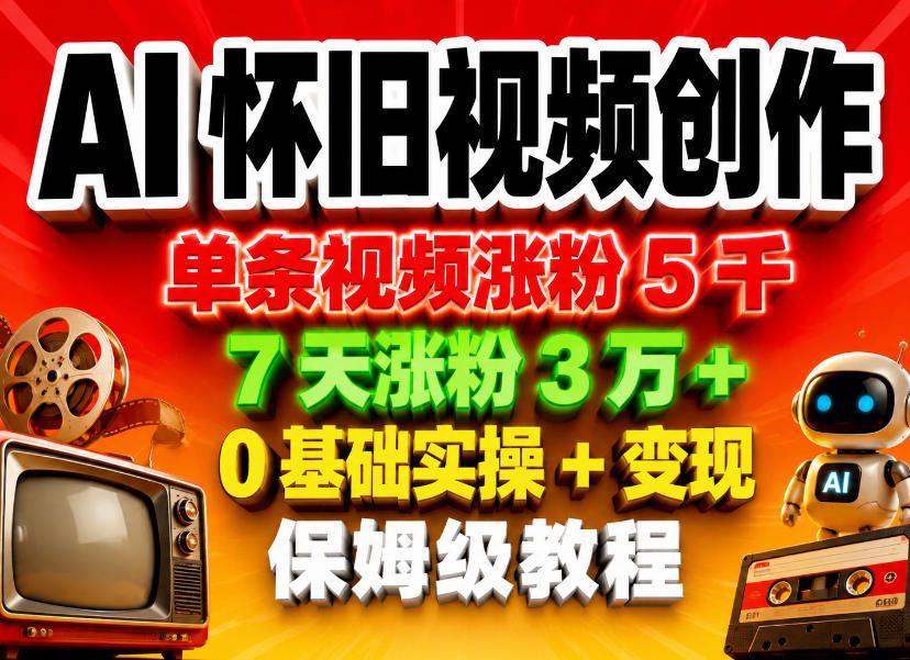 AI怀旧视频创作，单条视频涨粉5千，7天涨粉3W+，0基础实操+变现保姆级教程-源创文化-轻创终点站