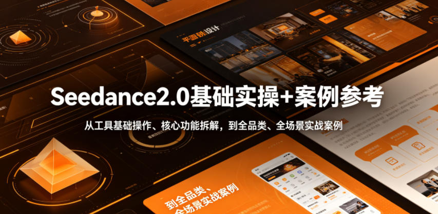 Seedance2.0基础实操+案例参考,从工具基础操作、核心功能拆解,到全品类、全场景实战案例参考全覆盖-源创文化-轻创终点站