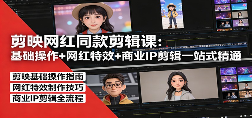 剪映网红同款剪辑:基础操作+网红特效+商业IP剪辑一站式精通-源创文化-轻创终点站
