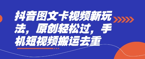 抖音图文卡视频新玩法,原创轻松过,手机短视频搬运去重-源创文化-轻创终点站