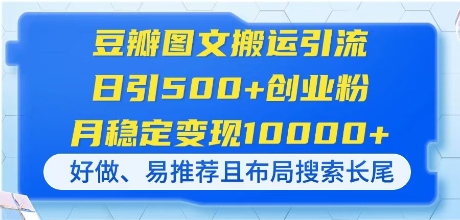 (14323期)豆瓣图文搬运引流,日引500+创业粉,月稳定变现10000+,好做、易推荐且...-源创文化-轻创终点站