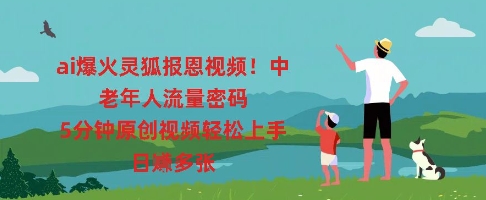 ai爆火灵狐报恩视频,中老年人流量密码,5分钟原创视频轻松上手,日入多张-源创文化-轻创终点站