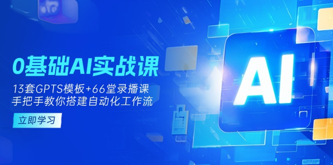 (14202期)0基础AI实操课:13套GPTS模板+66字录播课,手把手教你搭建自动化工作流-源创文化-轻创终点站