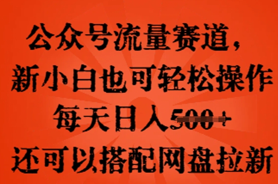 公众号流量赛道，新人小白也可轻松上手操作，每天日入100+，还可以搭配网盘拉新-源创文化-轻创终点站