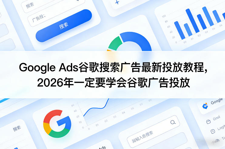 Google Ads谷歌搜索广告最新投放教程,2026年一定要学会谷歌广告投放-源创文化-轻创终点站