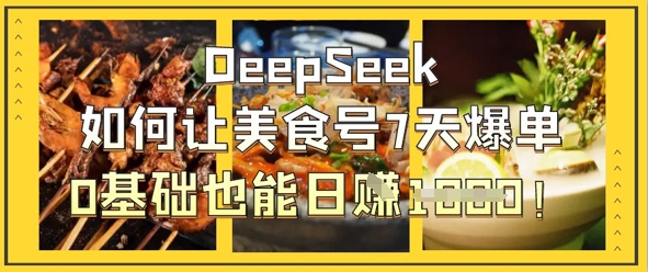 DeepSeek如何让美食号7天爆单，0基础也能日入1k-源创文化-轻创终点站