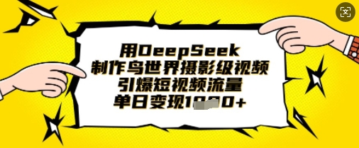 用DeepSeek制作鸟世界摄影级视频，引爆短视频流量，单日变现1k-源创文化-轻创终点站