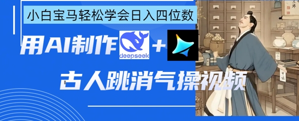 AI古人跳消气操视频制作,deepseek+即梦,小白宝马轻松学会日入四位数-源创文化-轻创终点站