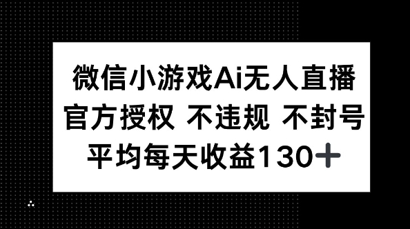 微信小游戏AI无人直播,不违规 不封号,官方授权 每天收益130+-源创文化-轻创终点站