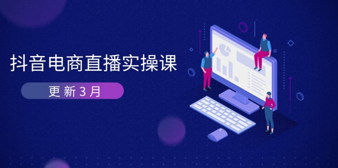(14253期)抖音电商直播实操课-更新3月 深度剖析算法机制 快速提升直播GMV与带货变现-源创文化-轻创终点站