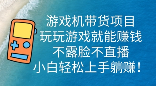 游戏机带货项目，玩玩游戏就能挣钱，不露脸不直播，小白轻松上手-源创文化-轻创终点站