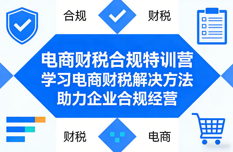 电商财税合规特训营，学习电商财税解决方法，助力企业合规经营-源创文化-轻创终点站