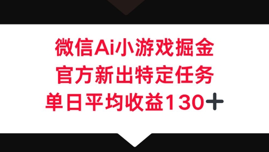 微信AI小游戏掘金,官方新出特定任务,单日平均收益130+-源创文化-轻创终点站