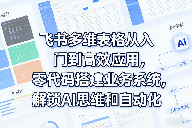 飞书多维表格从入门到高效应用,零代码搭建业务系统,解锁AI思维和自动化-源创文化-轻创终点站